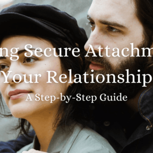 Creating Secure Attachment in Your Relationship: A Step-by-Step Guide