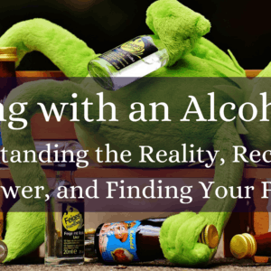 Living with an Alcoholic: Understanding the Reality, Reclaiming Your Power, and Finding Your Freedom