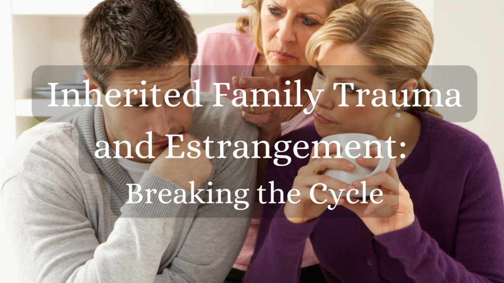 Inherited Family Trauma and Estrangement: Breaking the Cycle