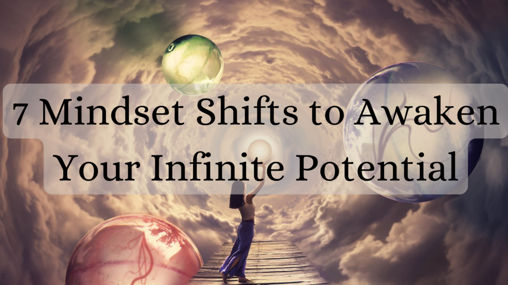 7 Mindset Shifts to Awaken Your Infinite Potential