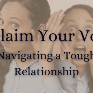 Reclaim your voice, navigating a tough relationship
