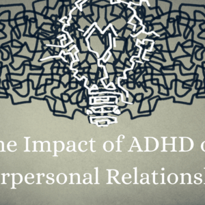 The impact of ADHD on interpersonal relationships