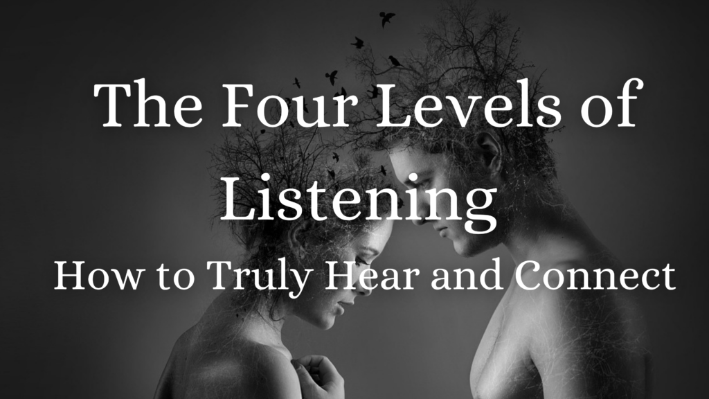 The Four Levels of Listening – How to Truly Hear and Connect