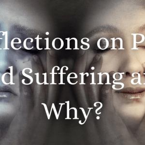 Reflections on Pain and Suffering and Why?