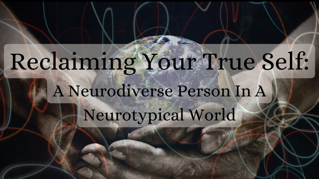 Reclaiming Your True Self: A Neurodiverse Person In A Neurotypical World