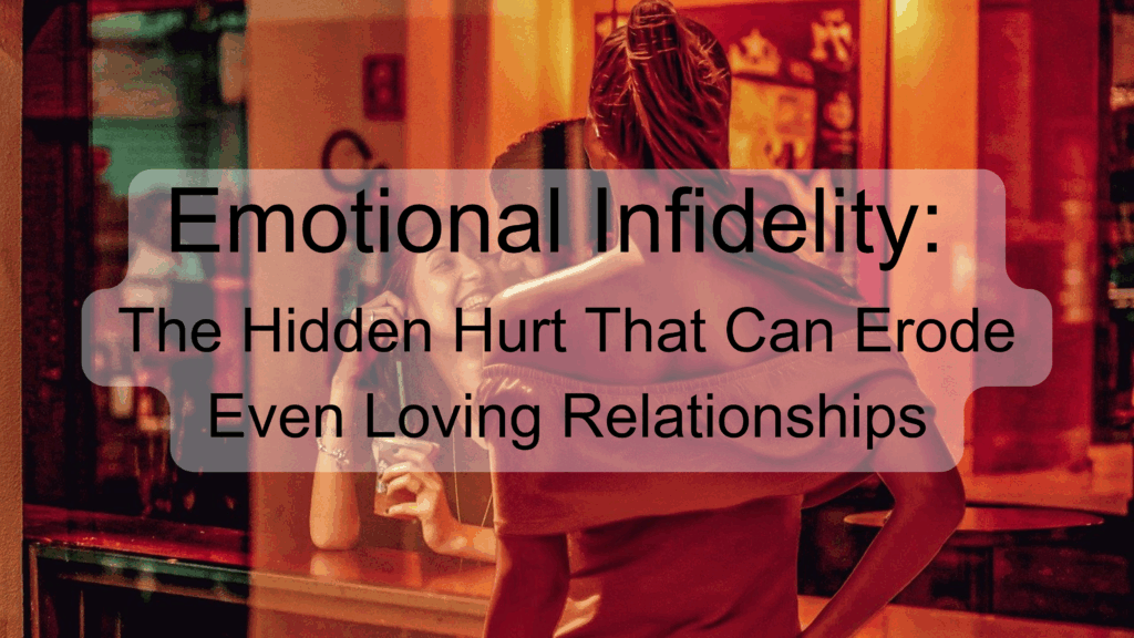 Emotional Infidelity: The Hidden Hurt That Can Erode Even Loving Relationships