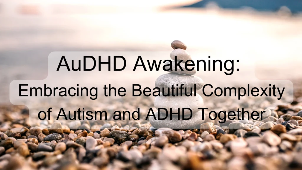 AuDHD Awakening: Embracing the Beautiful Complexity of Autism and ADHD Together