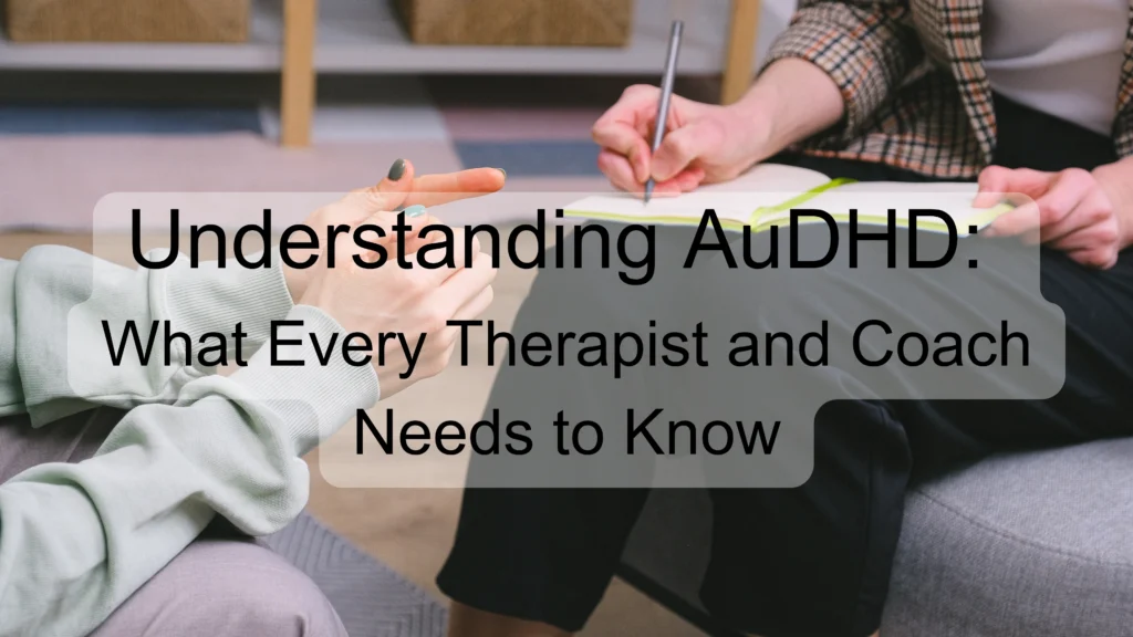 Understanding AuDHD: What Every Therapist and Coach Needs to Know