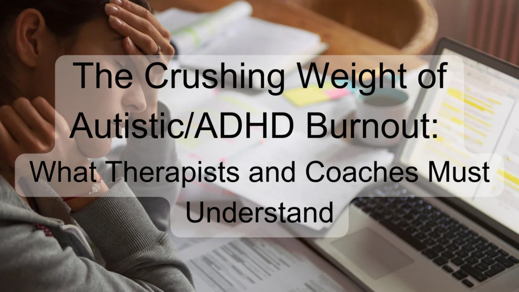 The Crushing Weight of Autistic/ADHD Burnout: What Therapists and Coaches Must Understand