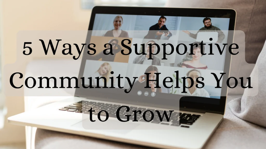 5 Ways a Supportive Community Helps You to Grow