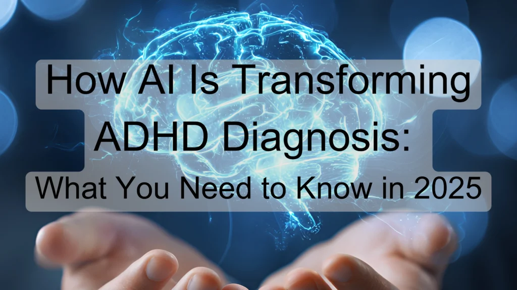 How AI Is Transforming ADHD Diagnosis: What You Need to Know in 2025