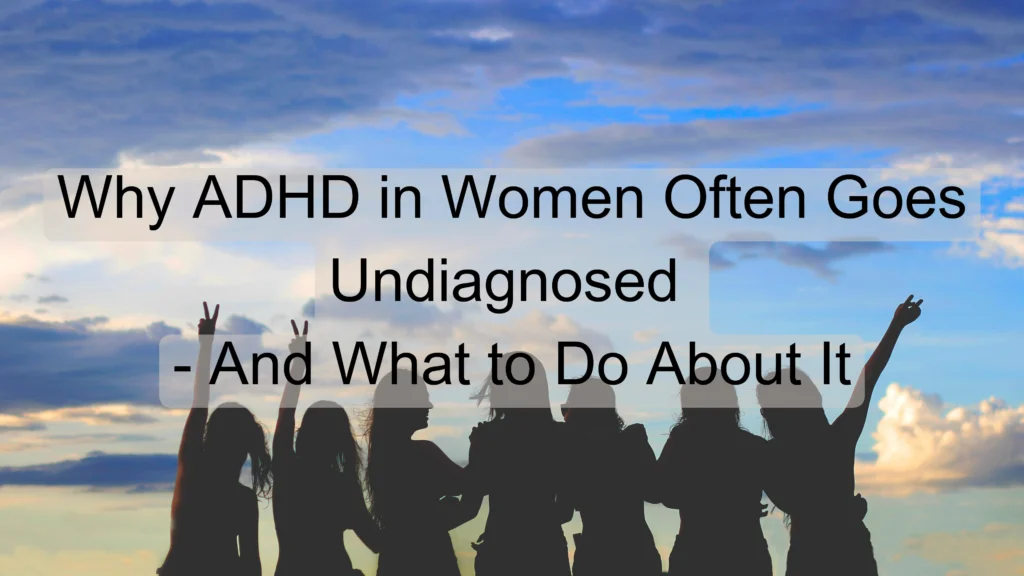 Why ADHD in Women Often Goes Undiagnosed - And What to Do About It