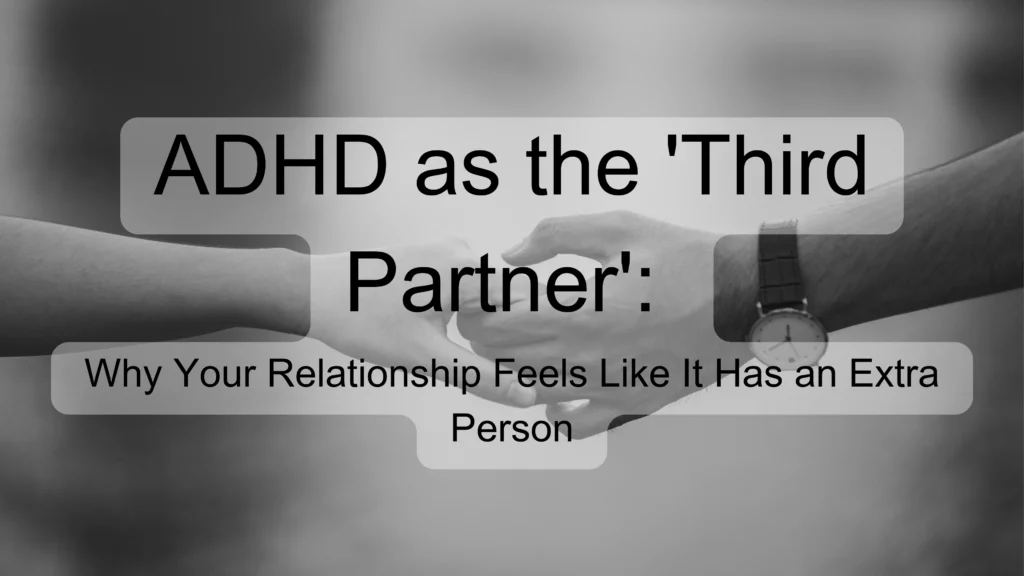 ADHD as the 'Third Partner': Why Your Relationship Feels Like It Has an Extra Person
